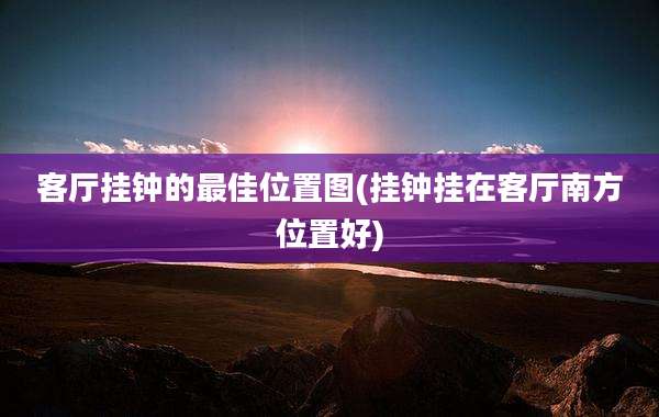 客厅挂钟的最佳位置图(挂钟挂在客厅南方位置好)