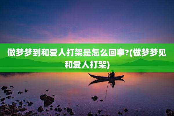 做梦梦到和爱人打架是怎么回事?(做梦梦见和爱人打架)