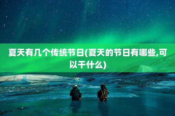 夏天有几个传统节日(夏天的节日有哪些,可以干什么)