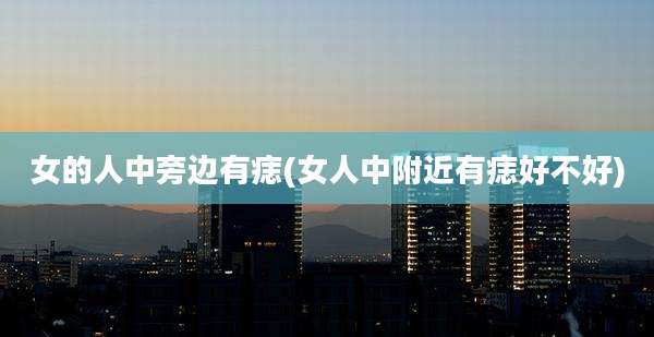 女的人中旁边有痣(女人中附近有痣好不好)