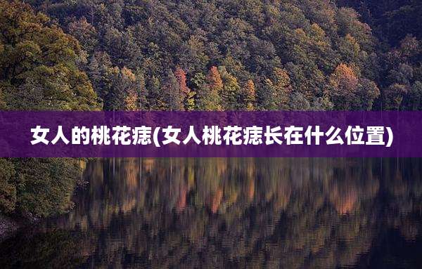 女人的桃花痣(女人桃花痣长在什么位置)