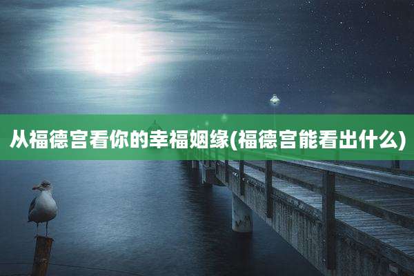 从福德宫看你的幸福姻缘(福德宫能看出什么)