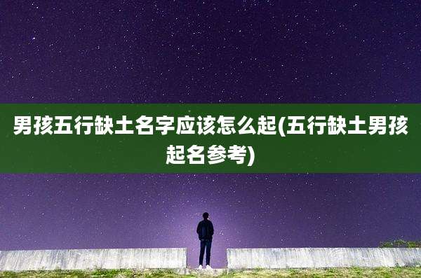 男孩五行缺土名字应该怎么起(五行缺土男孩起名参考)