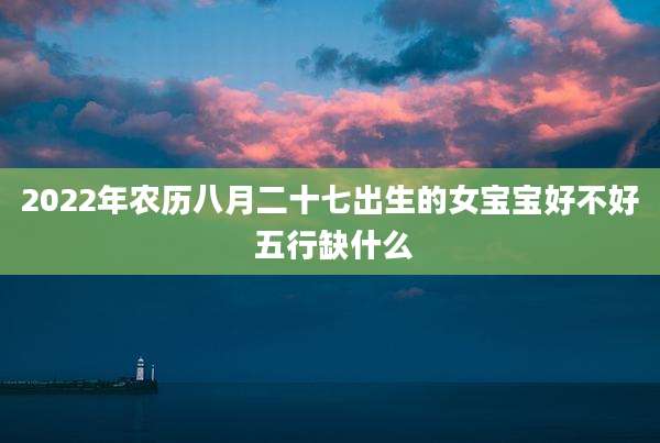 2022年农历八月二十七出生的女宝宝好不好 五行缺什么