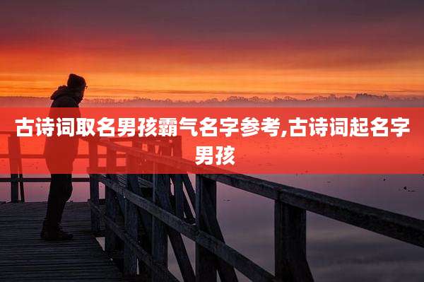 古诗词取名男孩霸气名字参考,古诗词起名字 男孩