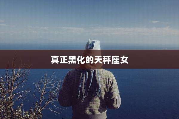真正黑化的天秤座女