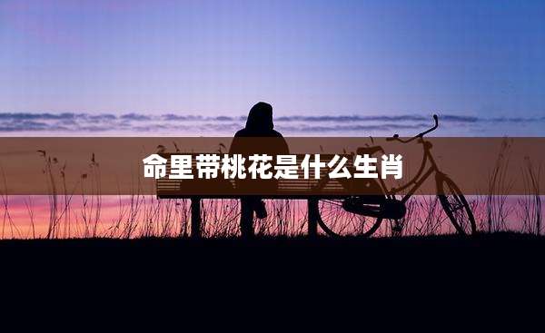 命里带桃花是什么生肖