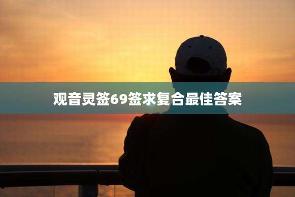 观音灵签69签求复合最佳答案