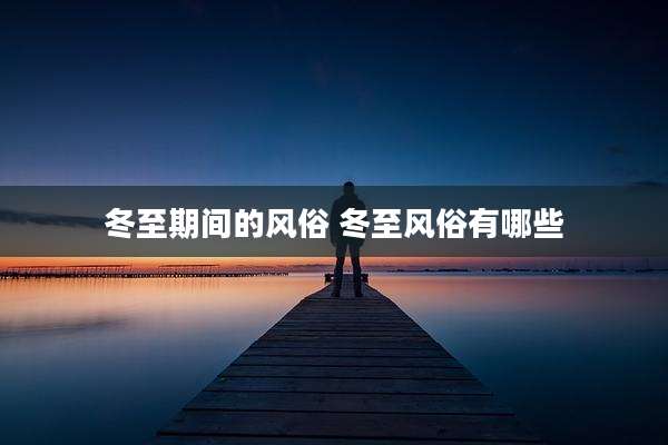 冬至期间的风俗 冬至风俗有哪些