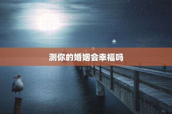 测你的婚姻会幸福吗