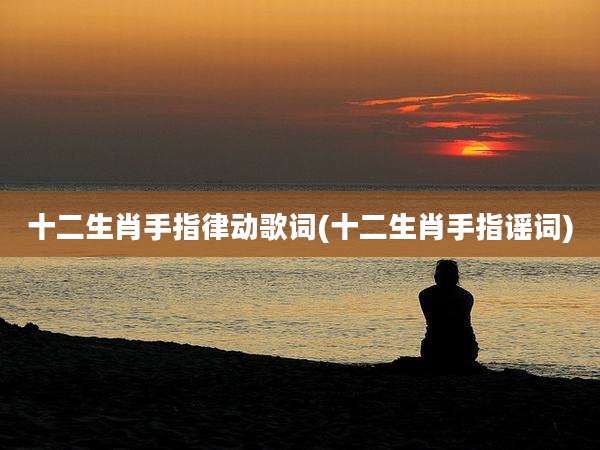 十二生肖手指律动歌词(十二生肖手指谣词)