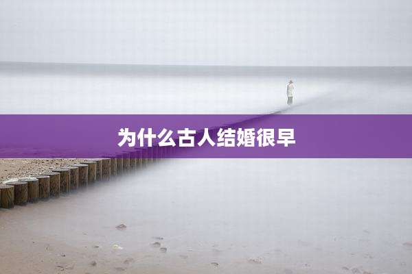 为什么古人结婚很早