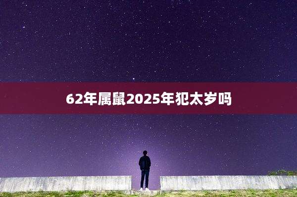 62年属鼠2025年犯太岁吗