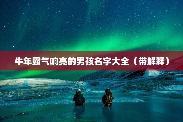 牛年霸气响亮的男孩名字大全(带解释)
