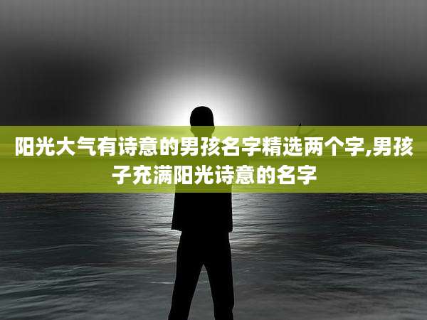 阳光大气有诗意的男孩名字精选两个字,男孩子充满阳光诗意的名字
