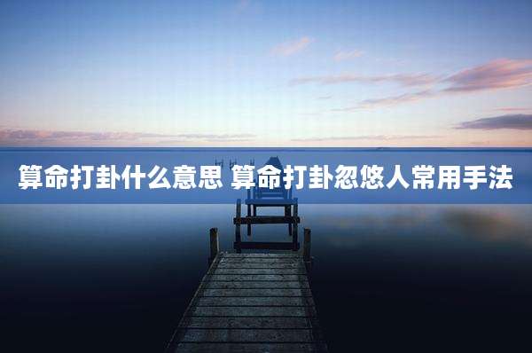 算命打卦什么意思 算命打卦忽悠人常用手法