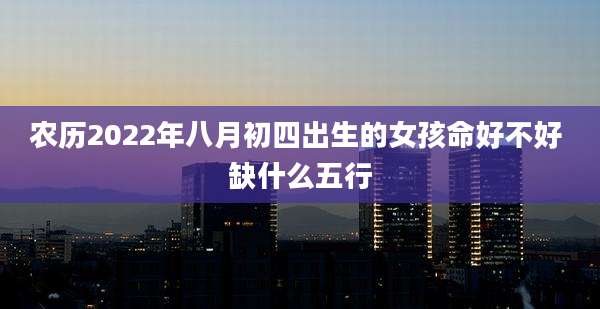 农历2022年八月初四出生的女孩命好不好 缺什么五行
