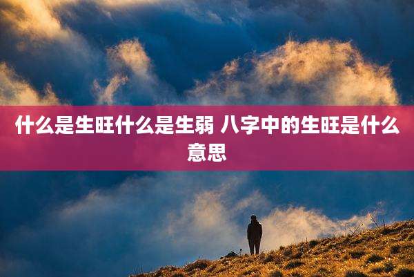 什么是生旺什么是生弱 八字中的生旺是什么意思
