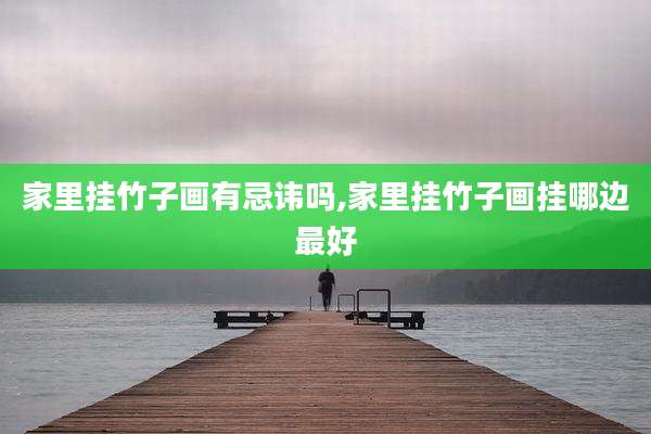 家里挂竹子画有忌讳吗,家里挂竹子画挂哪边最好