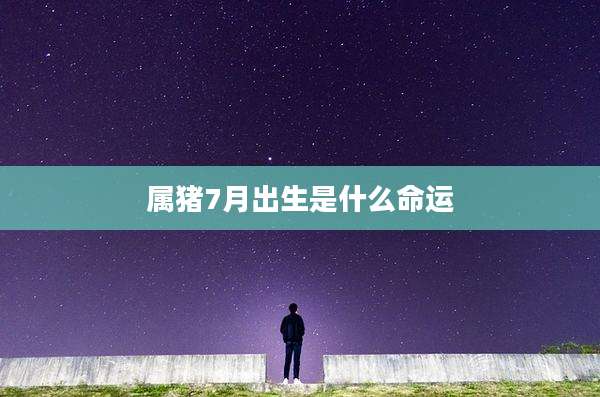 属猪7月出生是什么命运