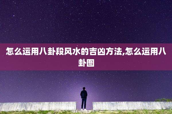 怎么运用八卦段风水的吉凶方法,怎么运用八卦图
