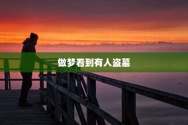 做梦看到有人盗墓