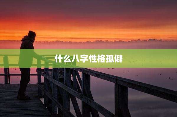 什么八字性格孤僻