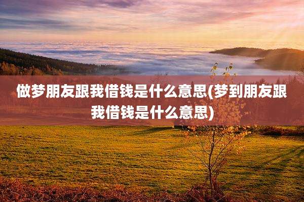 做梦朋友跟我借钱是什么意思(梦到朋友跟我借钱是什么意思)