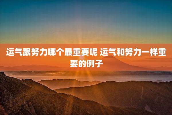 运气跟努力哪个最重要呢 运气和努力一样重要的例子