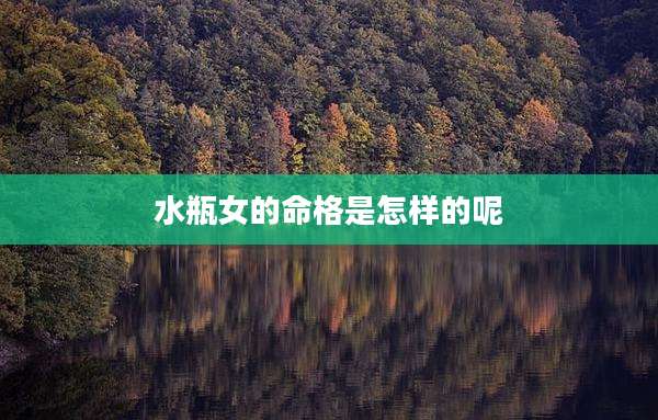 水瓶女的命格是怎样的呢