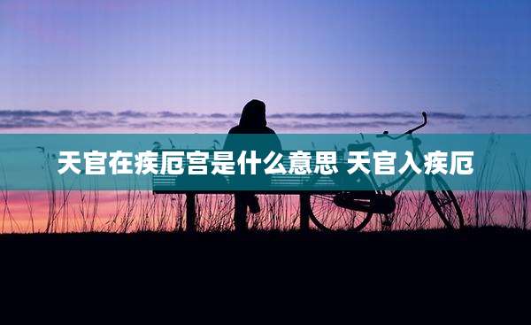 天官在疾厄宫是什么意思 天官入疾厄