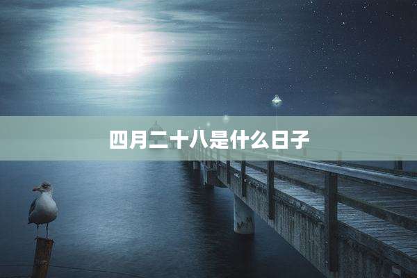 四月二十八是什么日子