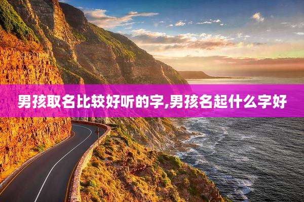 男孩取名比较好听的字,男孩名起什么字好