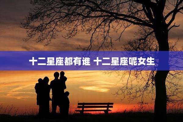 十二星座都有谁 十二星座呢女生