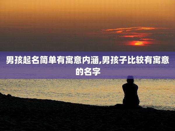男孩起名简单有寓意内涵,男孩子比较有寓意的名字