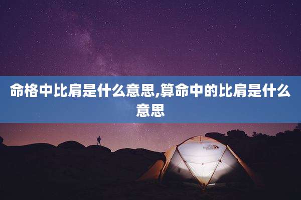 命格中比肩是什么意思,算命中的比肩是什么意思