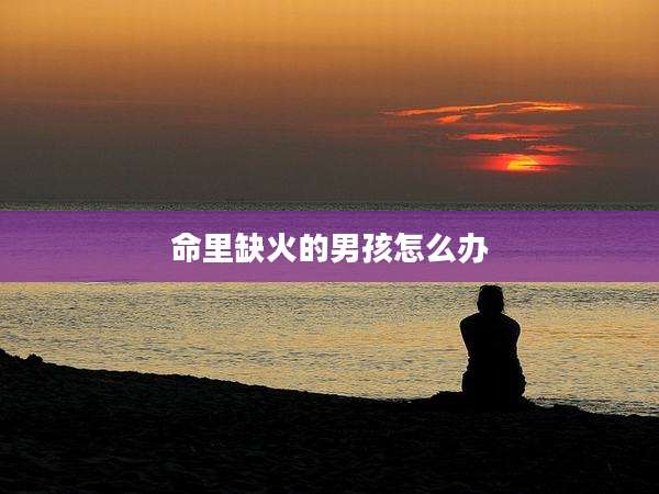 命里缺火的男孩怎么办