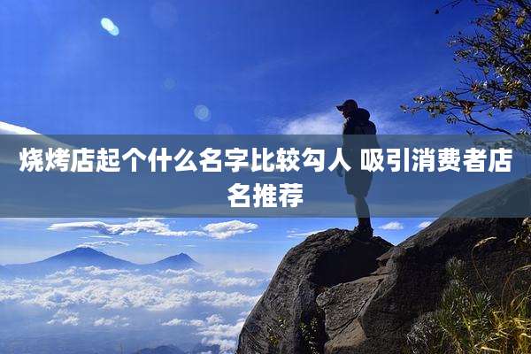 烧烤店起个什么名字比较勾人 吸引消费者店名推荐