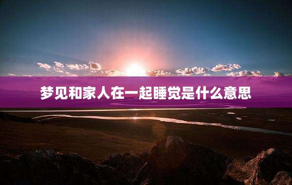 梦见和家人在一起睡觉是什么意思