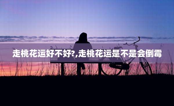 走桃花运好不好?,走桃花运是不是会倒霉