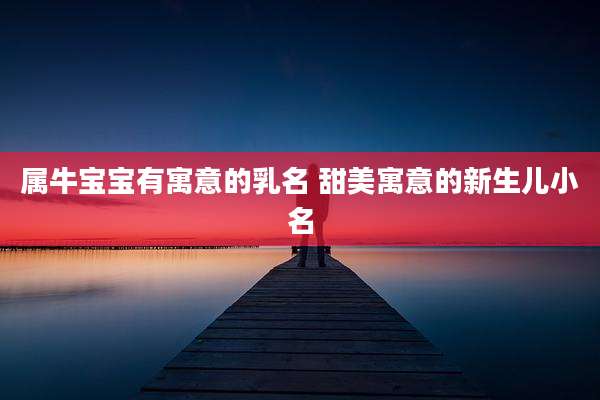 属牛宝宝有寓意的乳名 甜美寓意的新生儿小名
