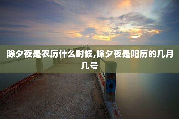 除夕夜是农历什么时候,除夕夜是阳历的几月几号