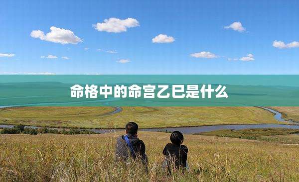 命格中的命宫乙巳是什么