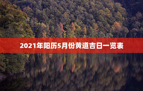 2021年阳历5月份黄道吉日一览表