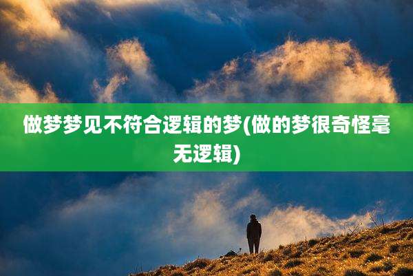 做梦梦见不符合逻辑的梦(做的梦很奇怪毫无逻辑)