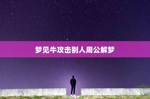 梦见牛攻击别人周公解梦