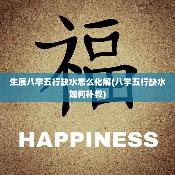 生辰八字五行缺水怎么化解(八字五行缺水如何补救)