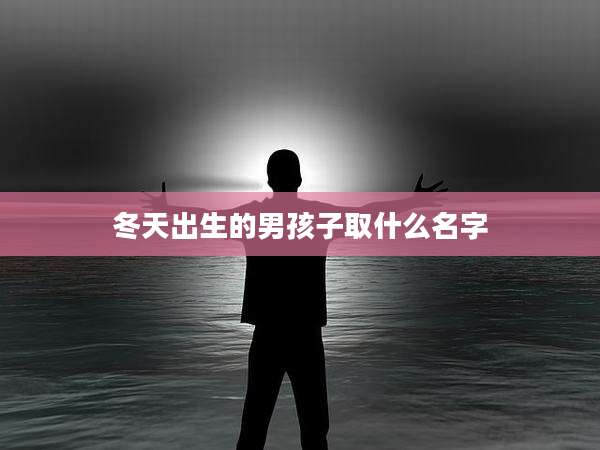 冬天出生的男孩子取什么名字