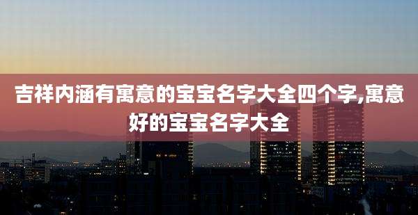 吉祥内涵有寓意的宝宝名字大全四个字,寓意好的宝宝名字大全