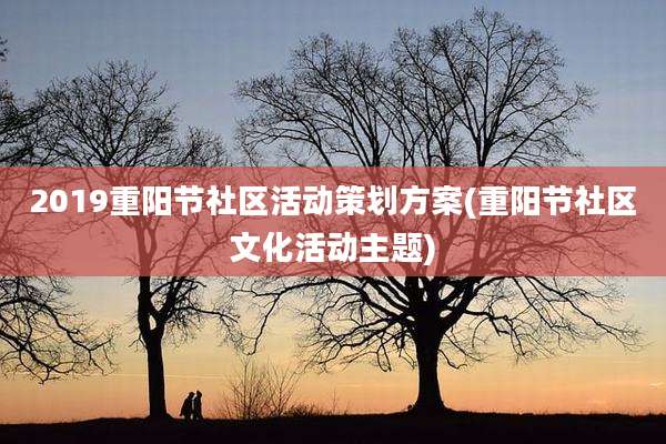 2019重阳节社区活动策划方案(重阳节社区文化活动主题)